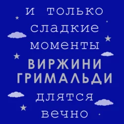 И только сладкие моменты длятся вечно Виржини Гримальди