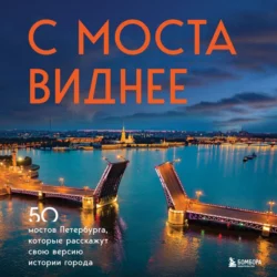 С моста виднее. 50 мостов Петербурга, которые расскажут свою версию истории города, Агнесса Невская