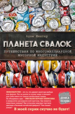 Планета свалок. Путешествия по многомиллиардной мусорной индустрии, Адам Минтер