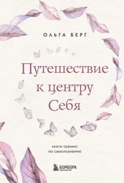 Путешествие к центру себя. Книга-тренинг по самопознанию Ольга Берг