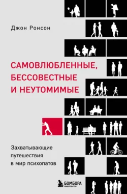 Самовлюбленные, бессовестные и неутомимые. Захватывающие путешествия в мир психопатов, Джон Ронсон