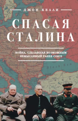 Спасая Сталина. Война, сделавшая возможным немыслимый ранее союз, Джон Келли