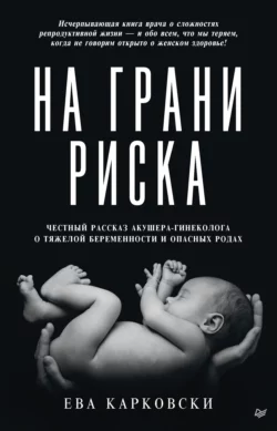 На грани риска: честный рассказ акушера-гинеколога о тяжелой беременности и опасных родах, Ева Карковски