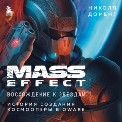 Mass Effect. Восхождение к звездам. История создания космооперы BioWare, Николя Доменг