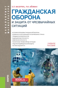 Гражданская оборона и защита от чрезвычайных ситуаций (с практикумом). (Бакалавриат, Магистратура). Учебное пособие., Роман Айзман