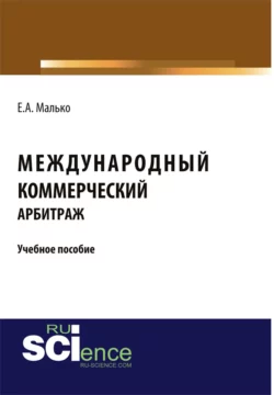 Международный коммерческий арбитраж. (Аспирантура, Бакалавриат, Магистратура). Учебное пособие., Елена Малько