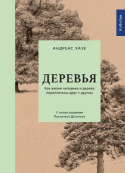 Деревья. Как жизни человека и дерева переплетены друг с другом Андреас Хазе