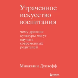 Утраченное искусство воспитания. Чему древние культуры могут научить современных родителей, Микаэлин Дуклефф