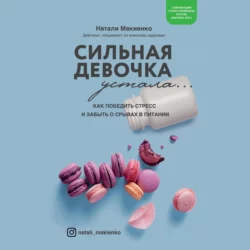 Сильная девочка устала… Как победить стресс и забыть о срывах в питании, Наталия Макиенко