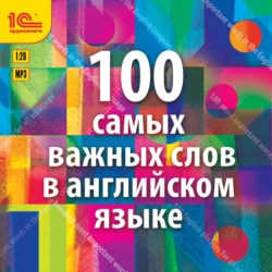 100 самых важных слов на английском языке. Аудиокурс для взрослых с минимальным багажом знаний, Ирина Семенченко