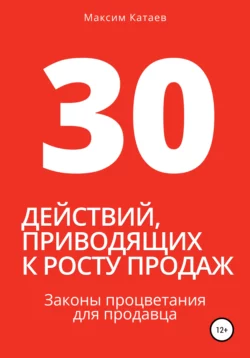 30 действий, приводящих к росту продаж. Законы процветания для продавца, Максим Катаев