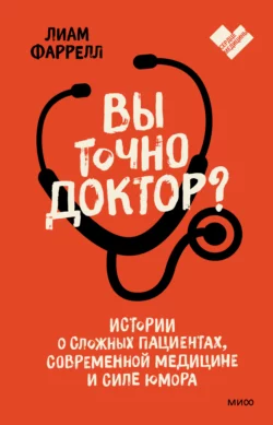 Вы точно доктор? Истории о сложных пациентах, современной медицине и силе юмора, Лиам Фаррелл