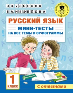 Русский язык. Мини-тесты на все темы и орфограммы. 1 класс Ольга Узорова и Елена Нефёдова