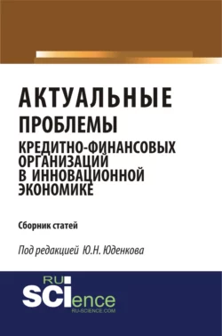 Актуальные проблемы кредитно-финансовых организаций в инновационной экономике. (Аспирантура, Бакалавриат, Магистратура). Монография., Юрий Юденков