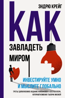 Как завладеть миром. Инвестируйте умно и мыслите глобально, Эндрю Крейг