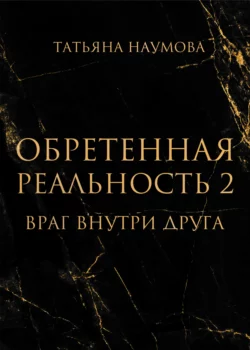 Обретенная реальность 2. Враг внутри друга, Татьяна Наумова