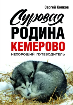 Суровая Родина. Нехороший путеводитель Кемерово, Сергей Колков