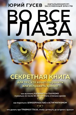 Во все глаза. Секретная книга для тех, кто хочет сохранить или исправить зрение, Юрий Гусев