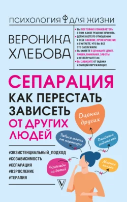 Сепарация. Как перестать зависеть от других людей, Вероника Хлебова