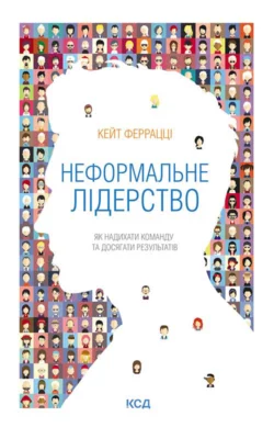 Неформальне лідерство. Як надихати команду та досягати результатів, Кейт Феррацци