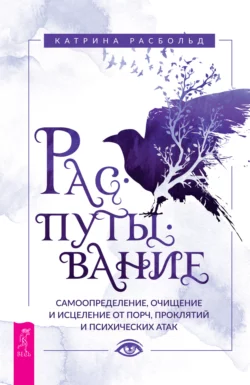 Распутывание: самоопределение, очищение и исцеление от порч, проклятий и психических атак, Катрина Расбольд