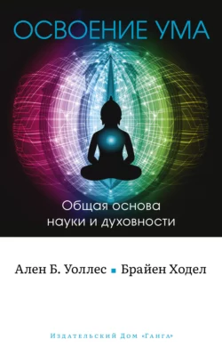 Освоение ума. Общая основа науки и духовности, Б. Уоллес