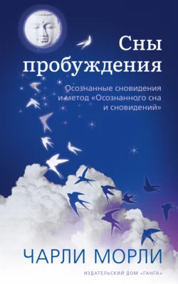 Сны пробуждения. Осознанные сновидения и метод «Осознанного сна и сновидений», Чарли Морли