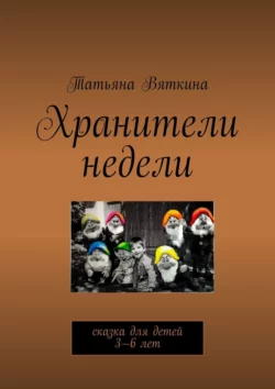 Хранители недели. Сказка для детей 3—6 лет, Татьяна Вяткина