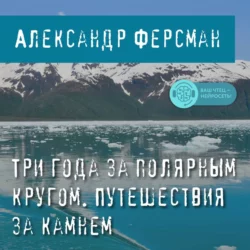 Три года за полярным кругом. Путешествия за камнем А. Ферсман