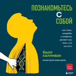 Познакомьтесь с собой. Как гены, микробы и нейроны делают нас теми, кто мы есть, Билл Салливан