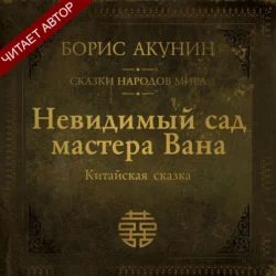 Невидимый сад мастера Вана. Китайская сказка Борис Акунин