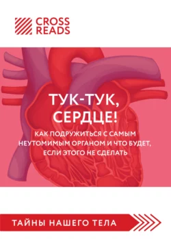 Саммари книги «Тук-тук, сердце! Как подружиться с самым неутомимым органом и что будет, если этого не сделать», Коллектив авторов