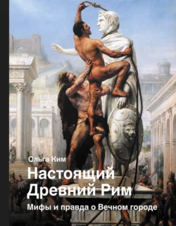 Настоящий Древний Рим. Мифы и правда о Вечном городе, Ольга Ким