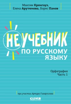 Неучебник по русскому языку. Орфография. Часть 1 Максим Кронгауз и Елена Арутюнова