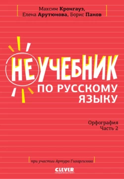 Неучебник по русскому языку. Орфография. Часть 2 Максим Кронгауз и Елена Арутюнова