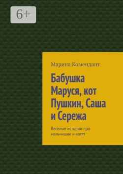 Бабушка Маруся, кот Пушкин, Саша и Сережа. Веселые истории про мальчишек и котят, Марина Комендант