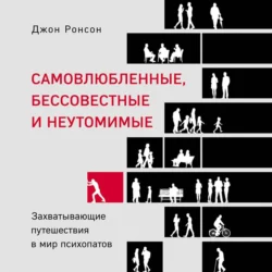 Самовлюбленные, бессовестные и неутомимые. Захватывающие путешествия в мир психопатов, Джон Ронсон