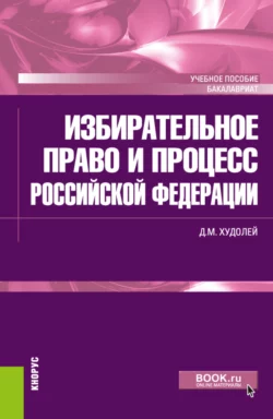 Избирательное право и процесс Российской Федерации. (Бакалавриат). Учебное пособие. Дмитрий Худолей