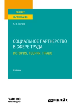 Социальное партнерство в сфере труда: история, теория, право. Учебник для вузов, Алексей Петров