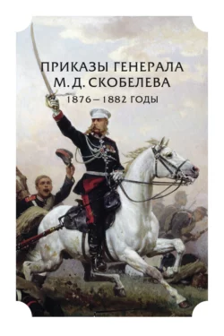 Приказы генерала М. Д. Скобелева. 1876 – 1882 годы, Коллектив авторов