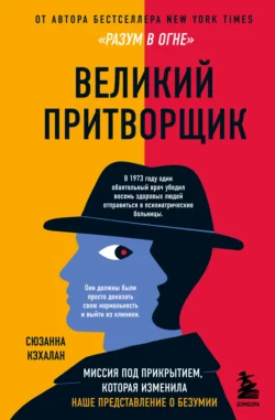 Великий притворщик. Миссия под прикрытием, которая изменила наше представление о безумии, Сюзанна Кэхалан