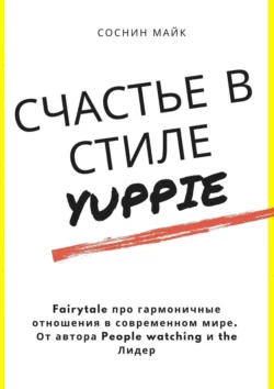 Счастье в стиле yuppie. Fairytale про гармоничные отношения в современном мире. От автора People watching и the Лидер, Майк Соснин