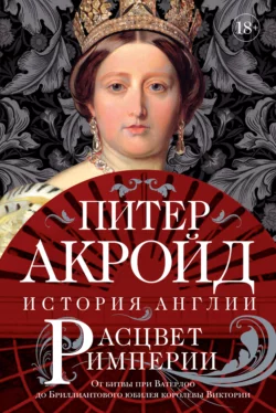 Расцвет империи. От битвы при Ватерлоо до Бриллиантового юбилея королевы Виктории Питер Акройд