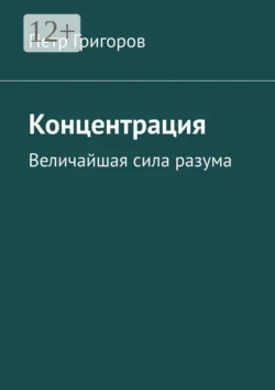 Концентрация. Величайшая сила разума, Петр Григоров