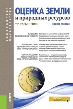 Оценка земли и природных ресурсов. (Аспирантура, Бакалавриат, Магистратура). Учебное пособие., Татьяна Касьяненко