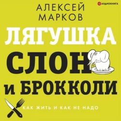 Лягушка, слон и брокколи. Как жить и как не надо, Алексей Марков