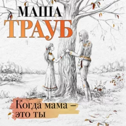 Когда мама – это ты, Маша Трауб