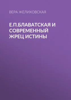 Е.П.Блаватская и современный жрец истины, Вера Желиховская