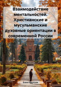 Взаимодействие ментальностей. Христианские и мусульманские духовные ориентации в современной России, Елена Крупская