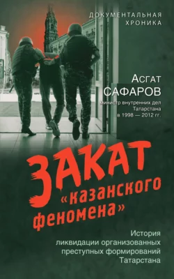 Закат «казанского феномена». История ликвидации организованных преступных формирований Татарстана, Асгат Сафаров